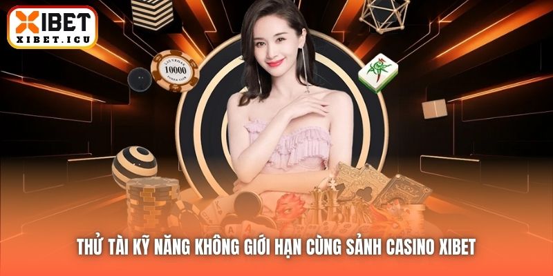Thử tài kỹ năng không giới hạn cùng sảnh Casino trực tuyến Xibet