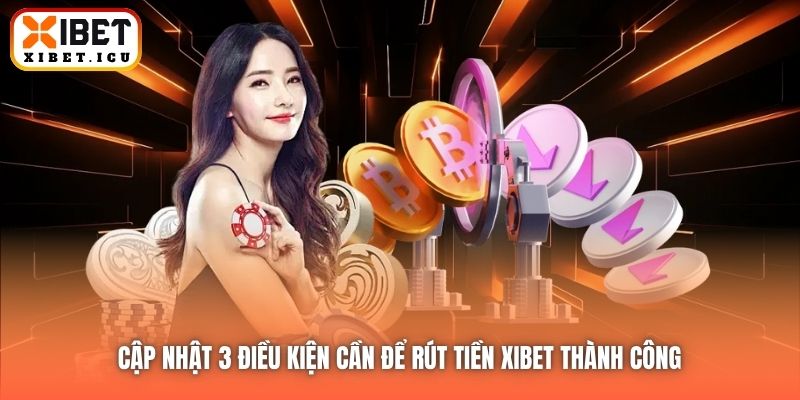 Cập nhật 3 điều kiện cần để rút tiền Xibet thành công