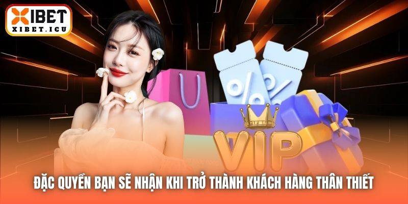 Đặc quyền bạn sẽ nhận khi trở thành khách hàng thân thiết